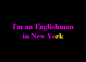 I'm an Englislmlan

in New York