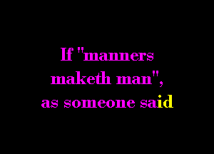 If manners

maketh man,

as someone said