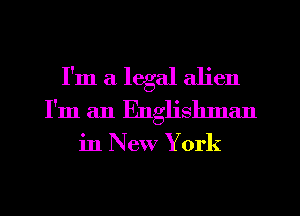 I'm a legal alien
I'm an Englishnan

in New York
