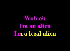 VVoh oh

I'm an alien

I'm a legal alien