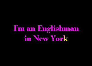 I'm an Englislmlan

in New York