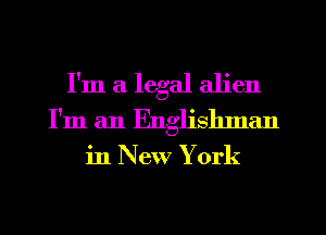 I'm a legal alien
I'm an Englishnan

in New York