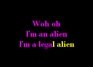VVoh oh

I'm an alien

I'm a legal alien