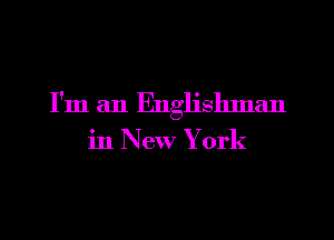 I'm an Englislmlan

in New York