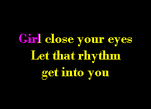 Girl close your eyes
Let that rhythm

get into you

Q