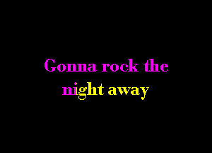 Gonna rock the

night away
