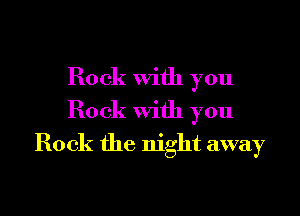 Rock with you

Rock with you
Rock the night away