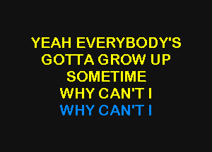 YEAH EVERYBODY'S
GOTI'A GROW UP

SOMETIME
WHY CAN'TI