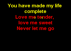 You have made my life
complete
Love me tender,
love me sweet

Never let me go