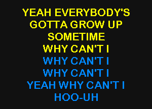 YEAH EVERYBODY'S
GOTTA GROW UP
SOMETIME
WHY CAN'T I