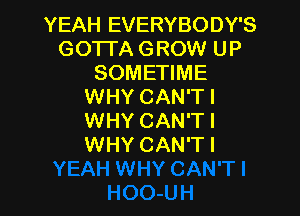 YEAH EVERYBODY'S
GOTTA GROW UP
SOMETIME
WHY CAN'T I

WHY CAN'TI
WHY CAN'TI