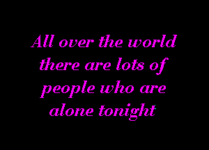 AH over the world
there are lots of
people who are

alone tonight