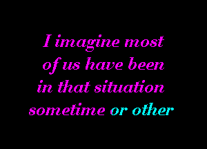 I imagine most
of us have been

in that situation
sometime or other