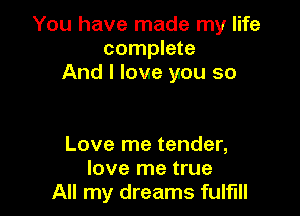 You have made my life
complete
And I love you so

Love me tender,
love me true
All my dreams fulfill
