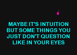 MAYBE IT'S INTUITION

BUT SOMETHINGS YOU

JUST DON'T QUESTION
LIKE IN YOUR EYES