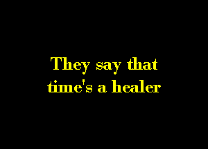 They say that

time's a healer