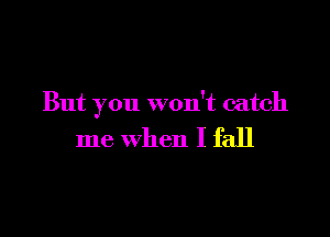 But you won't catch

me when I fall