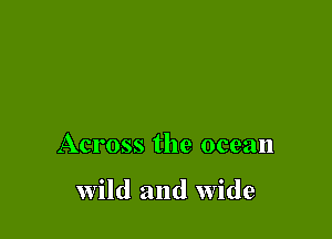 Across the ocean

wild and wide