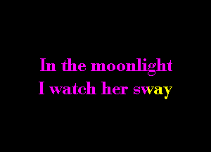 In the moonlight

I watch her sway