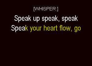 DNHISPERJ
Speak up speak, speak
Speak your heart flow, go