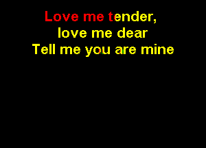 Love me tender,
love me dear
Tell me you are mine