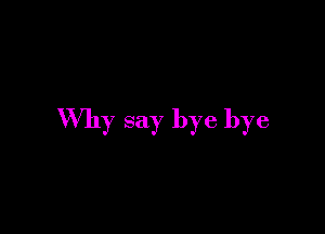 Why say bye bye