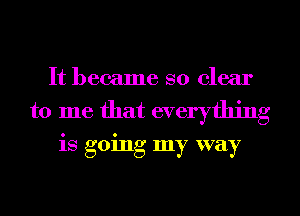 It became so clear
to me that everything

is going my way