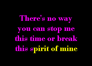 There's no way
you can stop me
this time or break
this spirit of mine

g