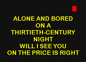 ALONE AND BORED
ON A
THIRTIETH-CENTURY
NIGHT

WILL I SEE YOU
ON THE PRICE IS RIGHT