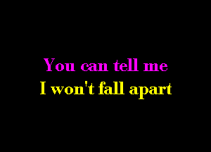 You can tell me

I won't fall apart