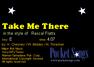 2?

Take Me There

m the style of Rascal Flatts

key E Inc 4 07

by, K, Chesney 1W Mobley IN Thrasher

hhjof Bob MJSIc
SonylATV Tunes

Wamer-Tamenane Pub Corp
Imemational Copynght Secumd
M rights resentedv