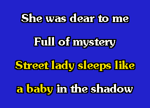 She was dear to me
Full of mystery
Street lady sleeps like

a baby in the shadow