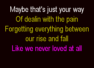 Maybe that's just your way
Of dealin with the pain
Forgetting everything between

our rise and fall