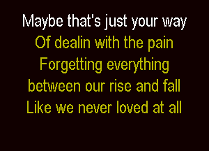 Maybe that's just your way
Of dealin with the pain
Forgetting everything
between our rise and fall
Like we never loved at all