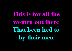 This is for all the
women out there

That been lied to

by their men

g
