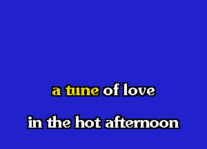 a tune of love

in me hot afternoon