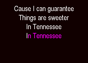 Cause I can guarantee
Things are sweeter
In Tennessee