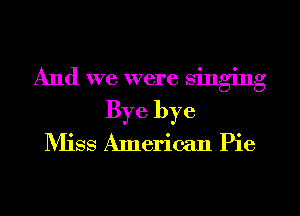 And we were singing
Bye bye
NHSS American Pie