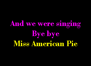 And we were singing
Bye bye
NHSS American Pie