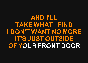 AND I'LL
TAKEWHATI FIND
I DON'T WANT NO MORE
IT'SJUST OUTSIDE
OF YOUR FRONT DOOR