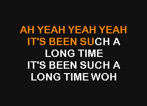 AH YEAH YEAH YEAH
IT'S BEEN SUCH A

LONG TIME
IT'S BEEN SUCH A
LONG TIMEWOH