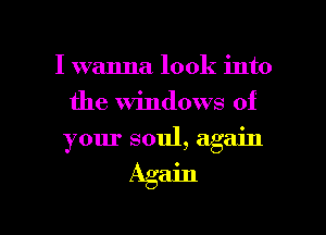 I wanna look into
the Windows of
your soul, again

Again

g