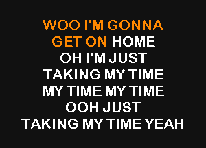 WOO I'M GONNA
GET ON HOME
0H I'MJUST
TAKING MY TIME
MY TIME MY TIME
00H JUST
TAKING MY TIMEYEAH