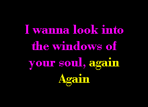 I wanna look into
the Windows of
your soul, again

Again

g
