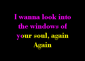 I wanna look into
the Windows of
your soul, again

Again

g