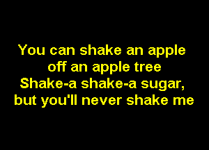 You can shake an apple
off an apple tree
Shake-a shake-a sugar,
but you'll never shake me