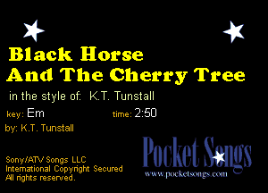 Black Horse
And The Cherry Tree

m the style of K T Tunstall

key Em 1m 2 50
by, KT Tunstan

SonylATV Songs LLC

Imemational Copynght Secumd
M rights resentedv