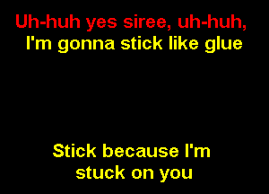 Uh-huh yes siree, uh-huh,
I'm gonna stick like glue

Stick because I'm
stuck on you