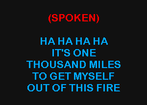 HA HA HA HA

IT'S ONE
THOUSAND MILES
TO GET MYSELF
OUT OF THIS FIRE