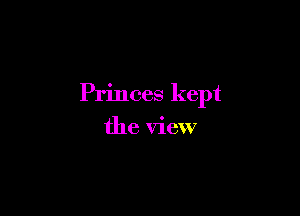 Princes kept

the view